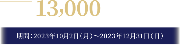 最大13,000円相当をプレゼント/期間：2023年10月2日〜2023年12月31日