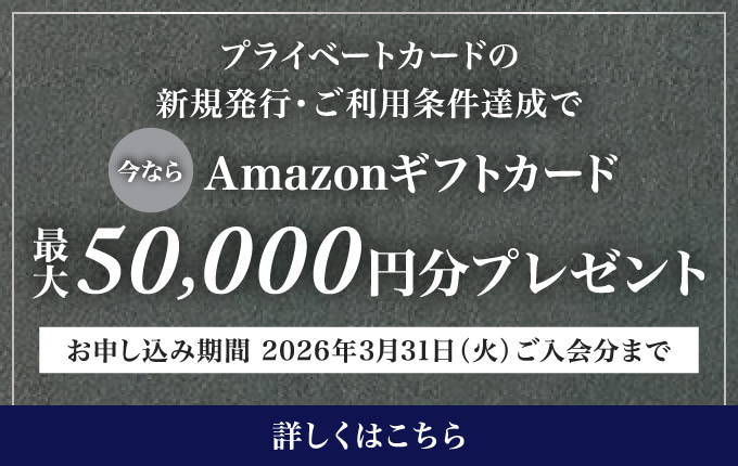 プライベートカードの新規発行・ご利用条件達成でAmazonギフトカード最大50,000円分プレゼント お申し込み期間：2026年3月31日（火）ご入会分まで 詳しくはこちら