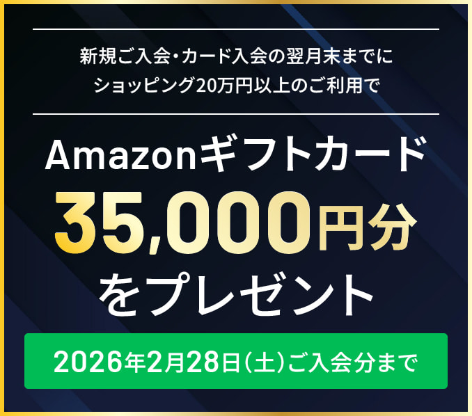 新規ご入会・カード入会の翌月末までにショッピング20万円以上のご利用でAmazonギフトカード35,000円分をプレゼント。2026年2月28日（土）ご入会分まで 詳しくはこちら