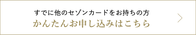 すでに他のセゾンカードをお持ちの方　かんたんお申し込みはこちら