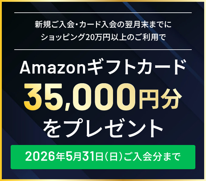 新規ご入会・カード入会の翌月末までにショッピング20万円以上のご利用でAmazonギフトカード35,000円分をプレゼント。2026年5月31日（日）ご入会分まで 詳しくはこちら