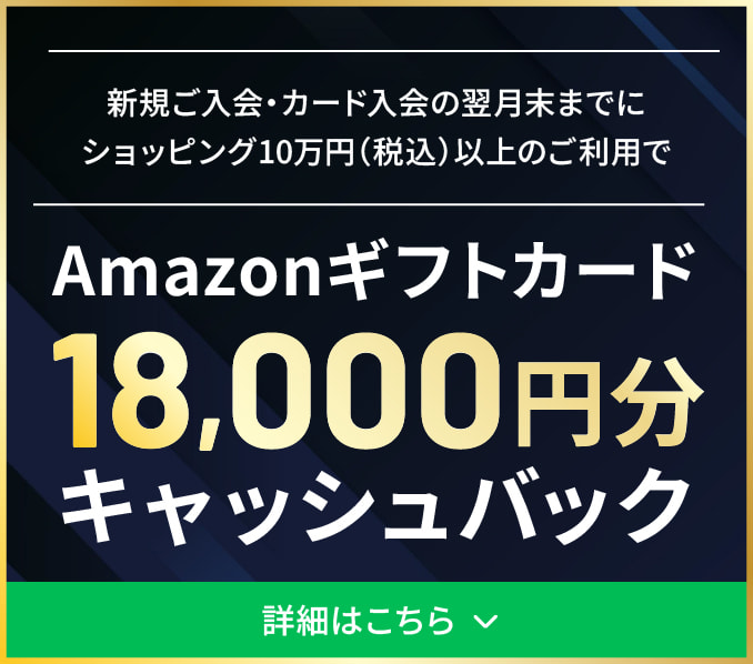 新規ご入会・カード入会の翌月末までにショッピング10万円以上のご利用で18,000円キャッシュバック 詳しくはこちら