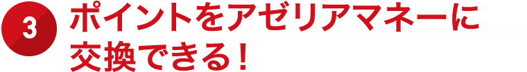 3.ポイントをアゼリアマネーに交換できる！