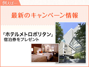 例えば…最新のキャンペーン情報 「ホテルメトロポリタン」宿泊券をプレゼント