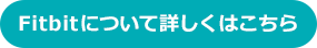 Fitbitについて詳しくはこちら