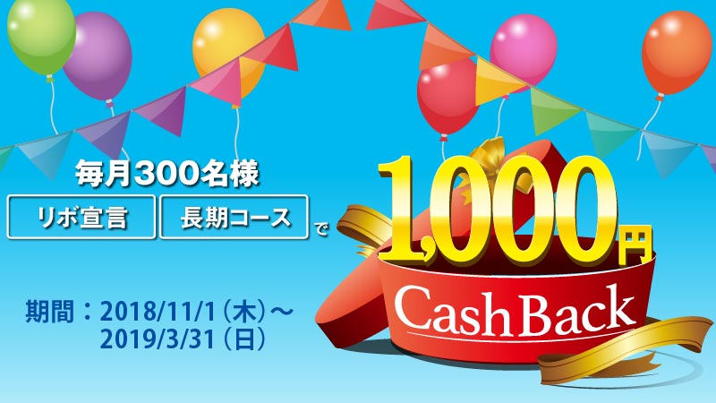 毎月300名様【リボ宣言】【長期コース】で1,000円キャッシュバック　期間：2018/11/1（木）～2019/3/31（日）