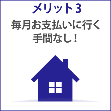 メリット3 毎月お支払いに行く手間なし！