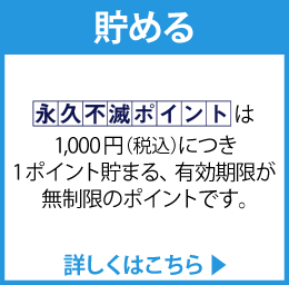 貯める 永久不滅ポイントは1,000円につき1ポイント貯まる、有効期限が無期限のポイントです。