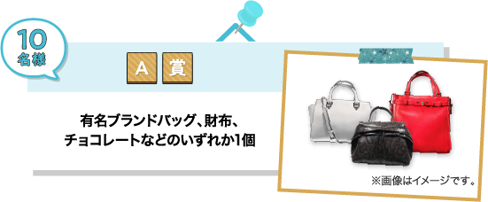 A賞：有名ブランドバッグ、財布、チョコレートなどのいずれか1個