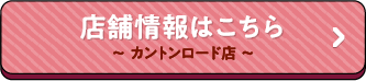 店舗情報はこちら〜カントンロード店〜