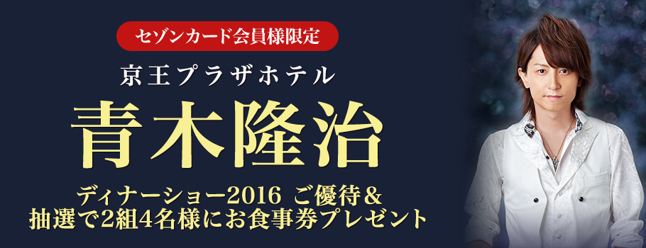 セゾンカード会員様限定 京王プラザホテル「青木隆治ディナーショー2016」ご優待＆お食事券プレゼント