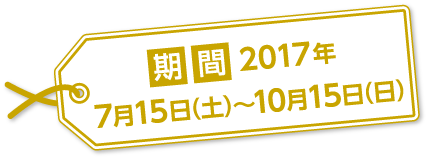 期間：2017年7月15日（土）〜10月15日（日）