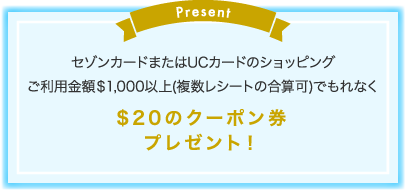 セゾンカードまたはUCカードのショッピング ご利用金額＄1000以上(1レシート)でもれなく