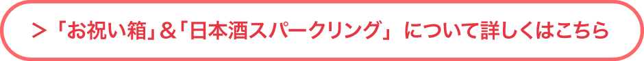 「お祝い箱」＆「日本酒スパークリング」について詳しくはこちら