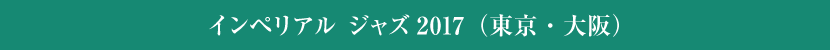 インペリアル ジャズ2017（東京・大阪）