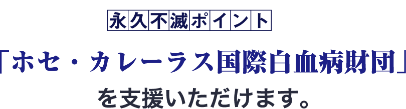 永久不滅ポイントで「ホセ・カレーラス国際白血病財団」を支援いただけます。