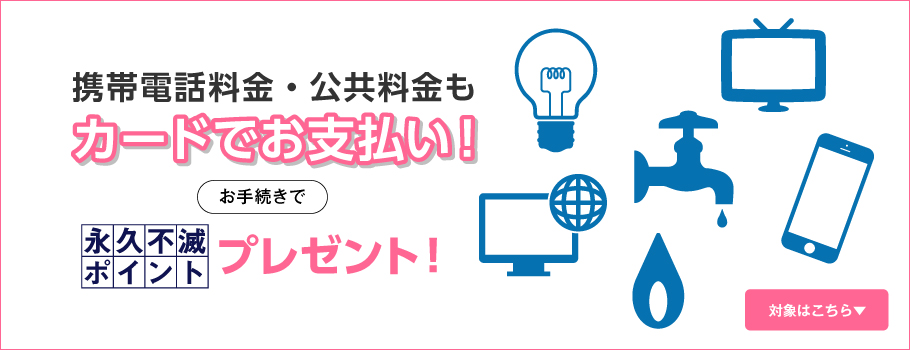 携帯電話料金・公共料金のお支払いで永久不滅ポイントプレゼント!