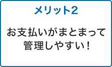 メリット2 お支払いがまとまって管理しやすい!