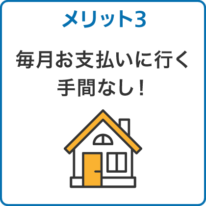 メリット3 毎月お支払いに行く手間なし！