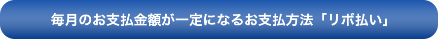 毎月のお支払金額が一定になるお支払い方法「リボ払い」