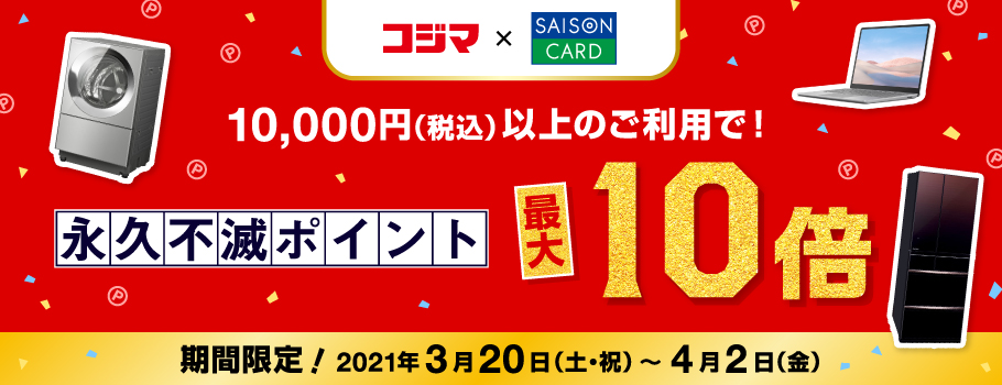 全国のコジマ店舗またはコジマネットにて、セゾンカードのご利用金額合計10,000円（税込）以上の方に、もれなく、永久不滅ポイント10倍プレゼント！！