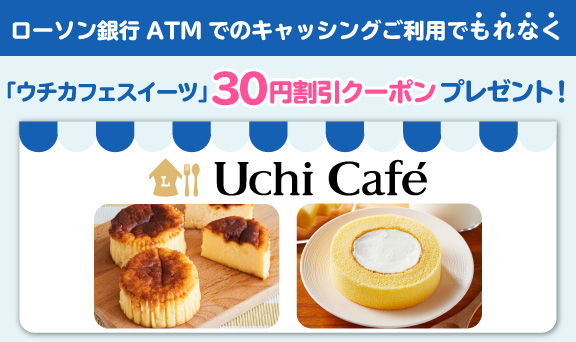 ローソンATMでのキャッシングご利用でもれなく「ウチカフェスイーツ」30円割引クーポンプレゼント！