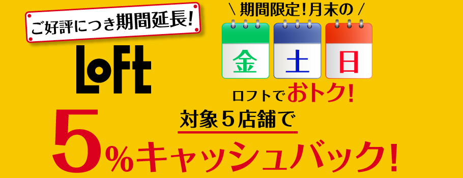 ロフトでおトク！対象5店舗で5％キャッシュバック！