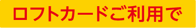 ロフトカードご利用で