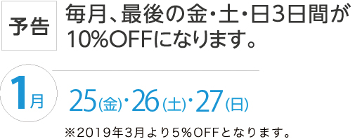 毎月、最後の金・土・日3日間が10%OFFになります。
