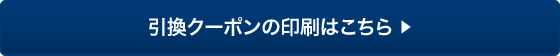 引換クーポンの印刷はこちら ▶