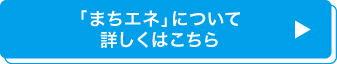 「まちエネ」について詳しくはこちら