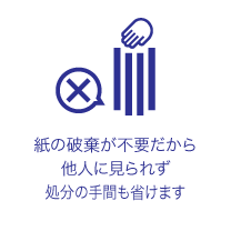 紙の破棄が不要だから他人に見られず処分の手間も省けます