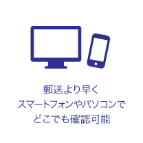 郵送より早くスマートフォンやパソコンでどこでも確認可能