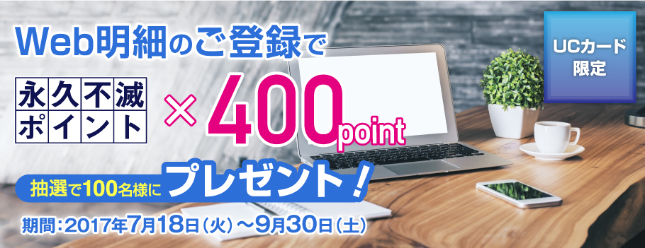 【UCカード限定】Web明細のご登録で抽選で100名様に永久不滅ポイント400pointプレゼント！