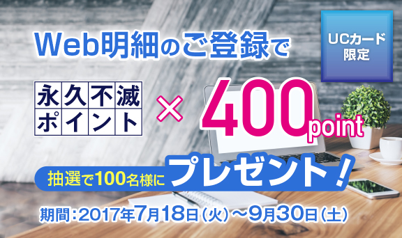 【UCカード限定】Web明細のご登録で抽選で100名様に永久不滅ポイント400pointプレゼント！