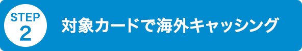 STEP2 対象カードで海外キャッシング