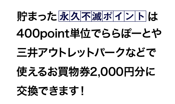 貯まった永久不滅ポイントは400point単位でららぽーとや三井アウトレットなどで使えるお買物券2,000円分に交換できます！