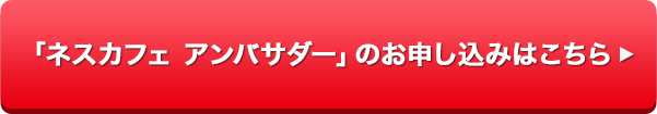 「ネスカフェ アンバサダー」のお申し込みはこちら