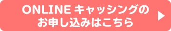 ONLINEキャッシングのお申し込みはこちら