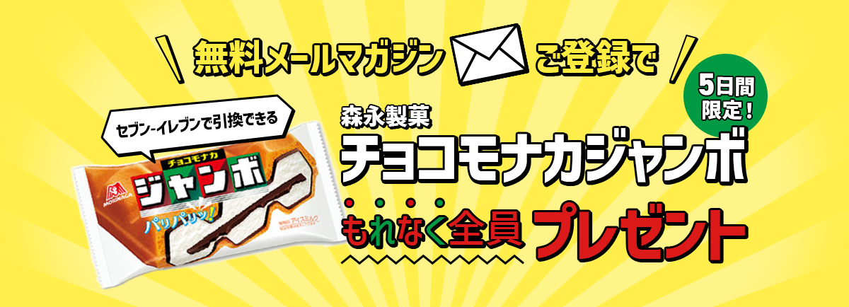 ＼無料メールマガジンご登録で／（5日間限定！）セブン-イレブンで引換できる森永乳業チョコモナカジャンボもれなく全員プレゼント