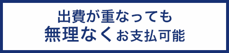 出費が重なってしまっても無理なくお支払可能