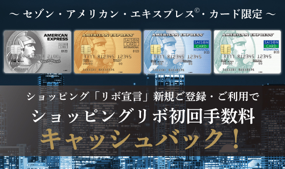 セゾン・アメリカン・エキスプレス(R)・カード限定！ショッピング「リボ宣言」新規ご登録・ご利用でショッピングリボ初回手数料をもれなくキャッシュバック！