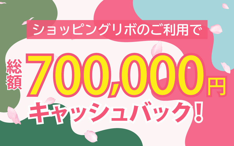 ショッピングリボのご利用で総額700,000円キャッシュバック！