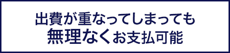 出費が重なってしまっても無理なくお支払可能