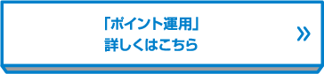 「ポイント運用」詳しくはこちら