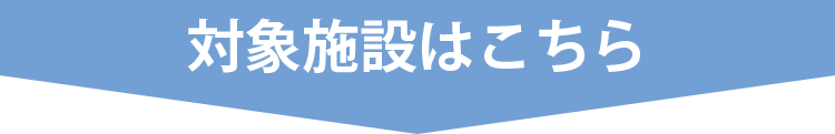 対象施設はこちら