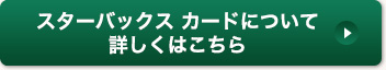 スターバックス カードについて詳しくはこちら