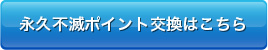 永久不滅ポイント交換はこちら
