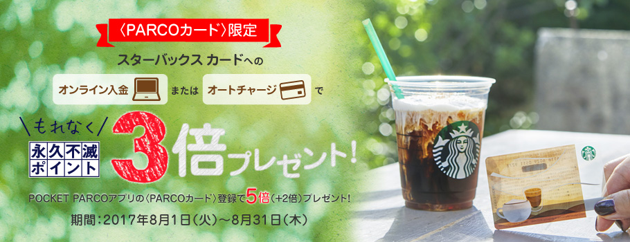 〈PARCOカード〉限定 スターバックス カードへのオンライン入金またはオートチャージで永久不滅ポイント3倍プレゼント！