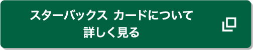 スターバックス カードについて詳しく見る